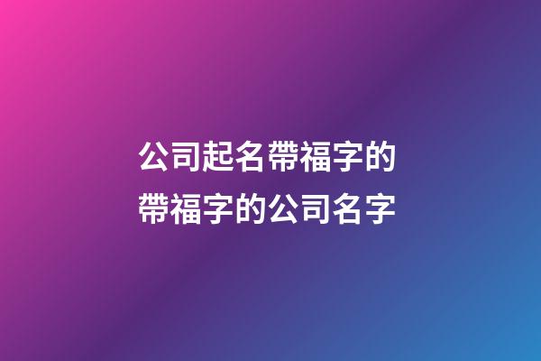 公司起名帶福字的 帶福字的公司名字-第1張-公司起名-玄機派